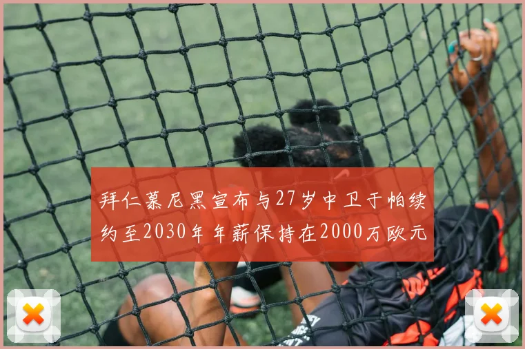 拜仁慕尼黑宣布与27岁中卫于帕续约至2030年年薪保持在2000万欧元不变