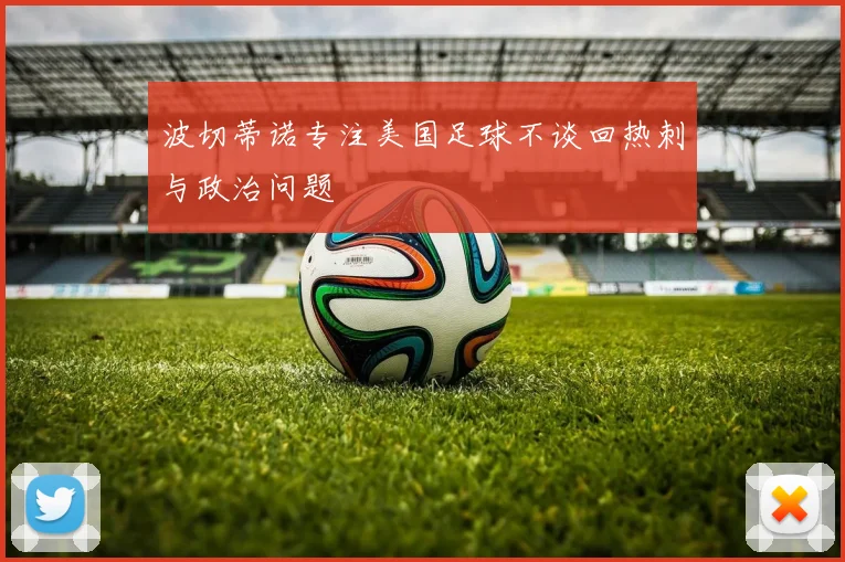 波切蒂诺专注美国足球不谈回热刺与政治问题