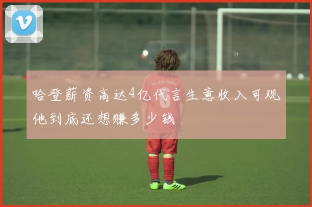 哈登薪资高达4亿代言生意收入可观他到底还想赚多少钱