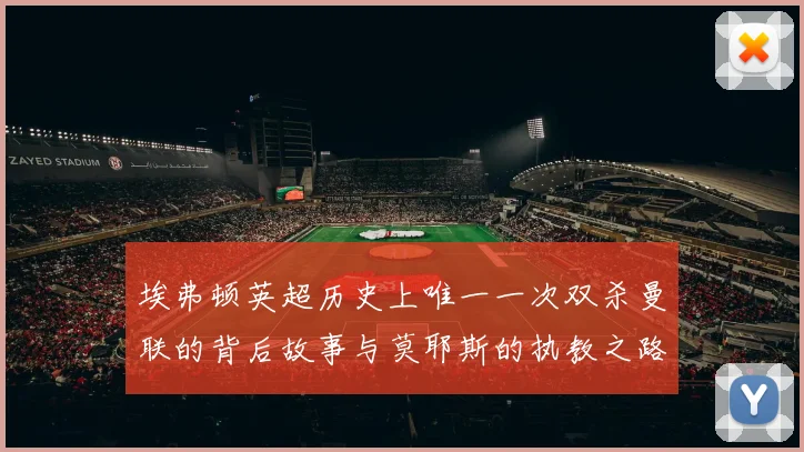 埃弗顿英超历史上唯一一次双杀曼联的背后故事与莫耶斯的执教之路