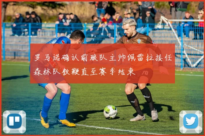 罗马诺确认前狼队主帅佩雷拉接任森林队教鞭直至赛季结束