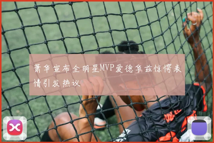 萧华宣布全明星MVP爱德华兹惊愕表情引发热议