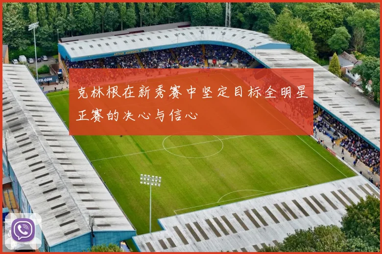 克林根在新秀赛中坚定目标全明星正赛的决心与信心