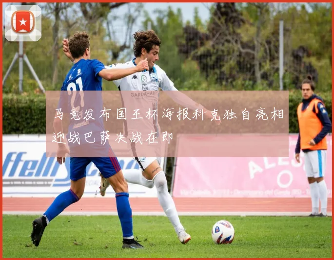 马竞发布国王杯海报科克独自亮相迎战巴萨决战在即