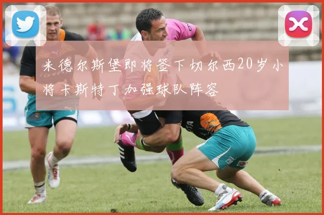 米德尔斯堡即将签下切尔西20岁小将卡斯特丁加强球队阵容