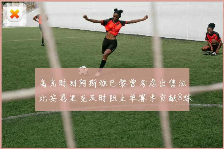 高光时刻阿斯称巴黎曾考虑出售法比安恩里克及时阻止单赛季贡献8球11助