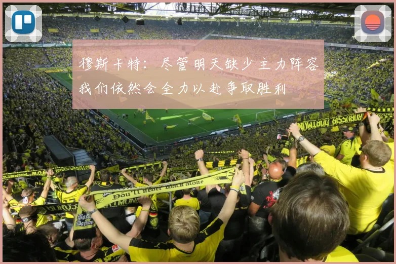 穆斯卡特：尽管明天缺少主力阵容我们依然会全力以赴争取胜利