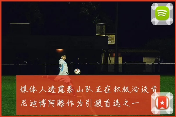 媒体人透露泰山队正在积极洽谈肯尼迪博阿滕作为引援首选之一